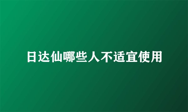 日达仙哪些人不适宜使用