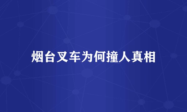 烟台叉车为何撞人真相