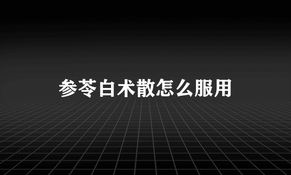 参苓白术散怎么服用
