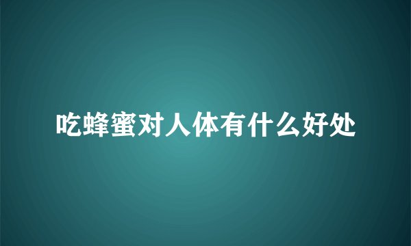 吃蜂蜜对人体有什么好处