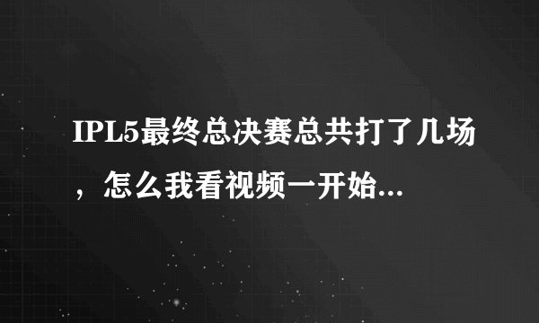 IPL5最终总决赛总共打了几场，怎么我看视频一开始WE有1分在手？