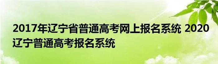 2017年辽宁省普通高考网上报名系统 2020辽宁普通高考报名系统