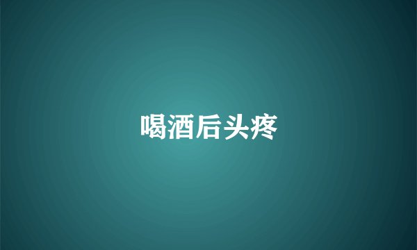 喝酒后头疼