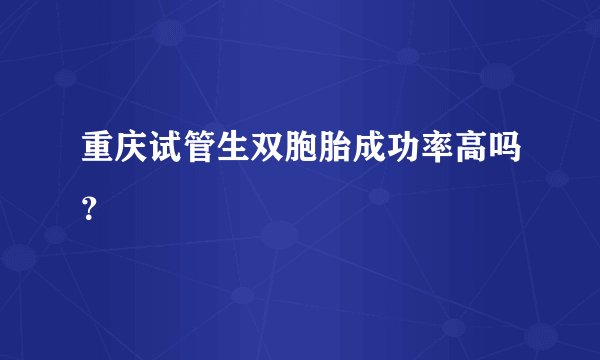 重庆试管生双胞胎成功率高吗？