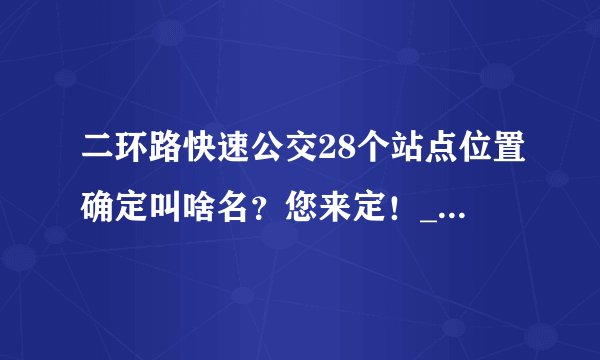 二环路快速公交28个站点位置确定叫啥名？您来定！_飞外新闻