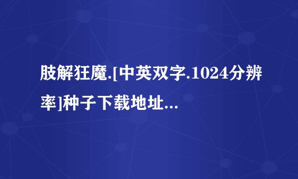 肢解狂魔.[中英双字.1024分辨率]种子下载地址有么？感激不尽