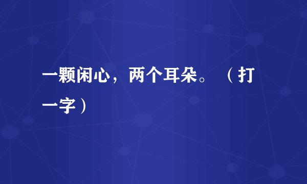 一颗闲心，两个耳朵。 （打一字）