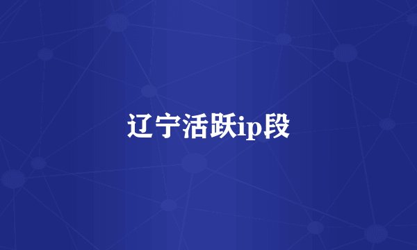 辽宁活跃ip段
