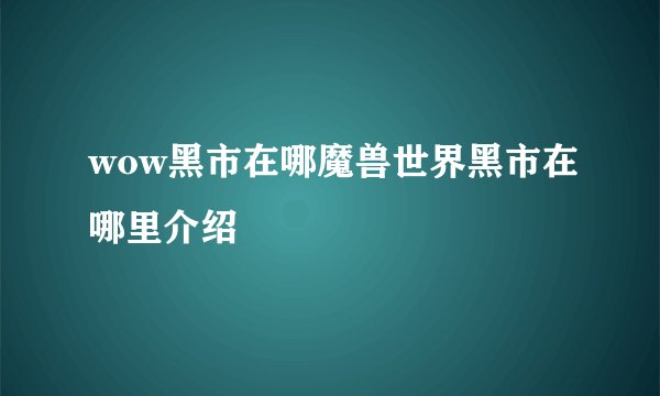 wow黑市在哪魔兽世界黑市在哪里介绍