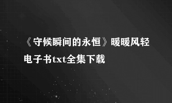 《守候瞬间的永恒》暖暖风轻电子书txt全集下载