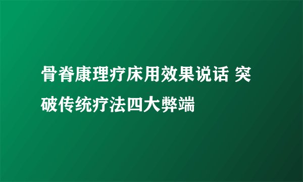 骨脊康理疗床用效果说话 突破传统疗法四大弊端