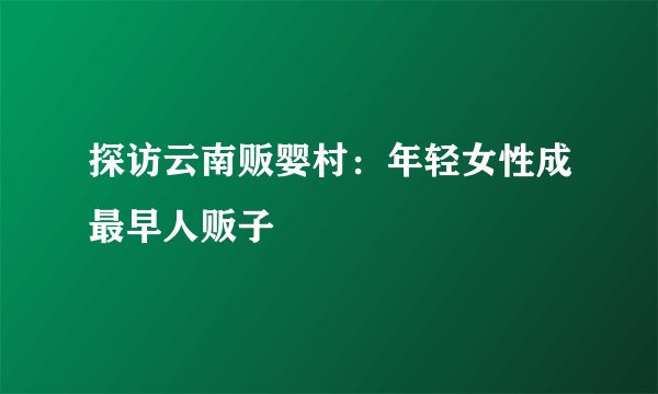 探访云南贩婴村:年轻女性成最早人贩子
