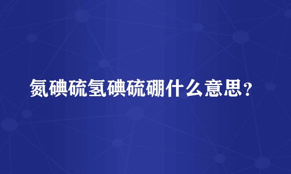 氮碘硫氢碘硫硼什么意思？