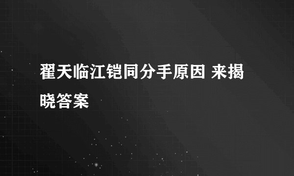 翟天临江铠同分手原因 来揭晓答案