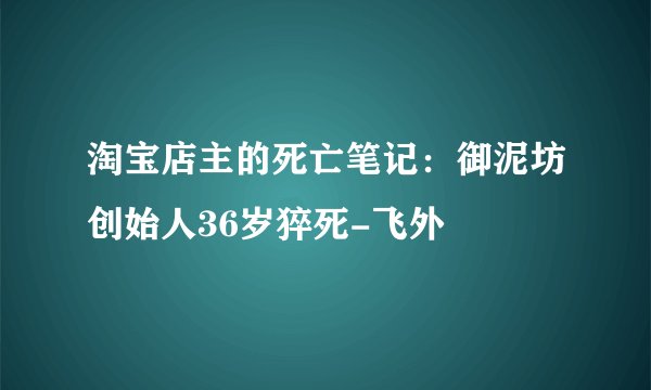 淘宝店主的死亡笔记:御泥坊创始人36岁猝死-飞外