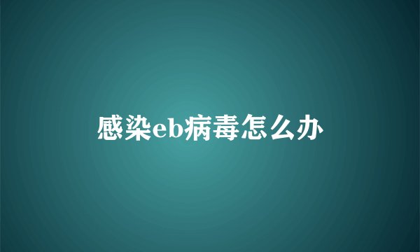 感染eb病毒怎么办