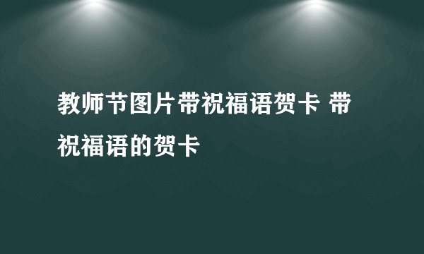 教师节图片带祝福语贺卡 带祝福语的贺卡