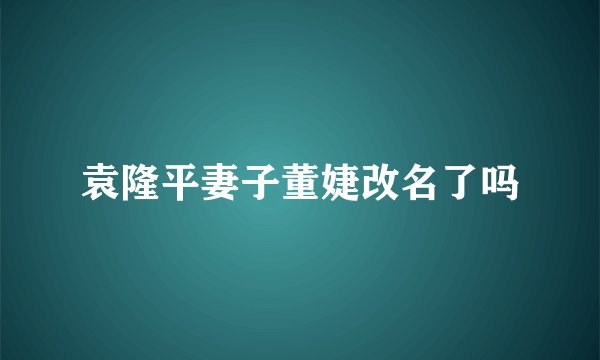 袁隆平妻子董婕改名了吗