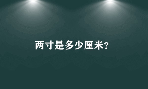 两寸是多少厘米？