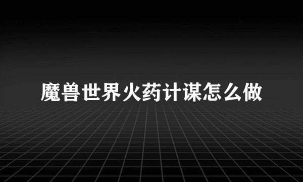 魔兽世界火药计谋怎么做