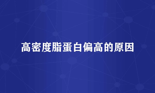 高密度脂蛋白偏高的原因