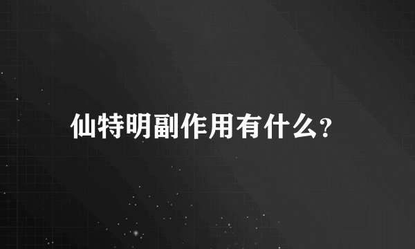 仙特明副作用有什么？