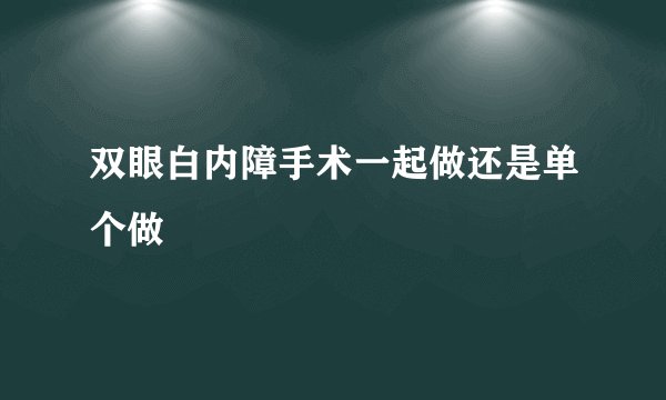 双眼白内障手术一起做还是单个做