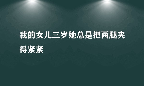 我的女儿三岁她总是把两腿夹得紧紧