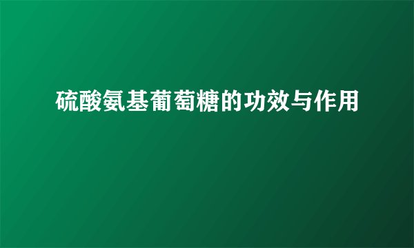 硫酸氨基葡萄糖的功效与作用