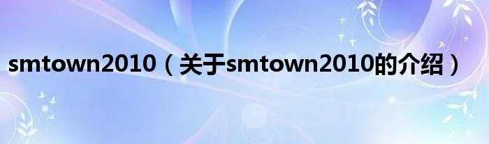 smtown2010（关于smtown2010的介绍）