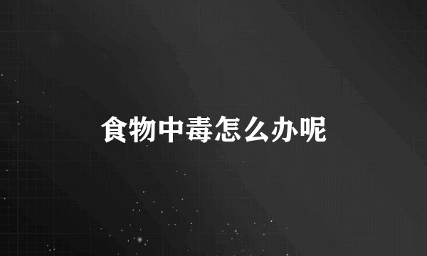 食物中毒怎么办呢
