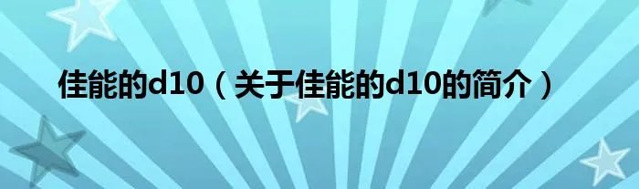 佳能的d10（关于佳能的d10的简介）