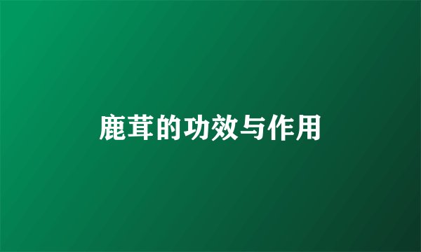 鹿茸的功效与作用