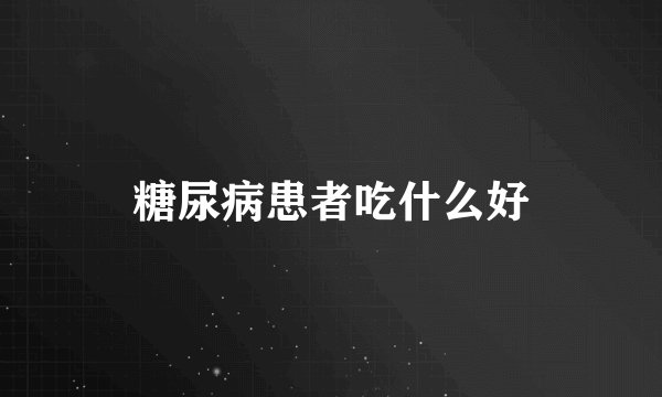 糖尿病患者吃什么好
