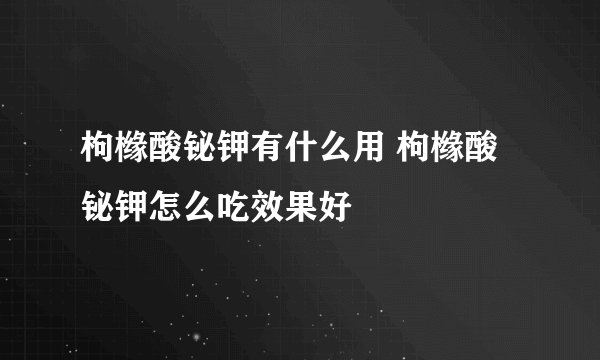 枸橼酸铋钾有什么用 枸橼酸铋钾怎么吃效果好