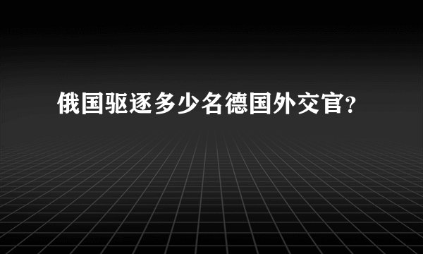 俄国驱逐多少名德国外交官?