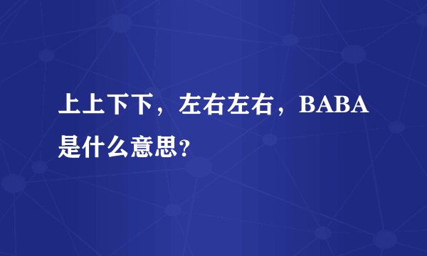 上上下下,左右左右,BABA是什么意思?