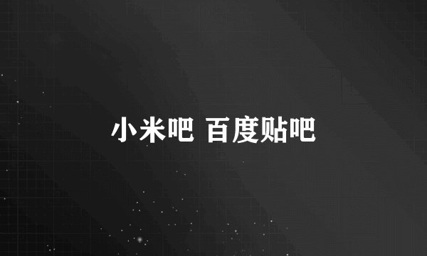 小米吧 百度贴吧