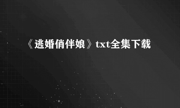 《逃婚俏伴娘》txt全集下载