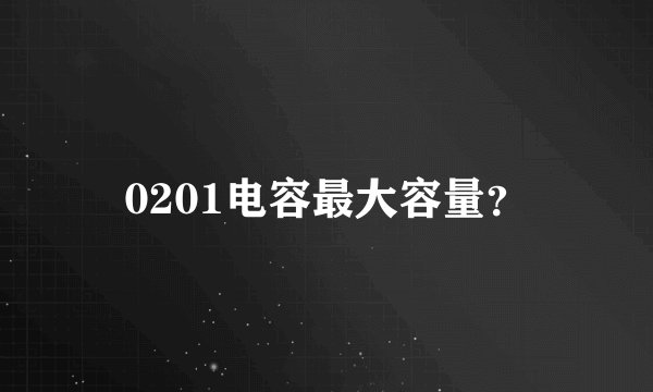 0201电容最大容量？