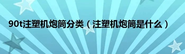 90t注塑机炮筒分类（注塑机炮筒是什么）
