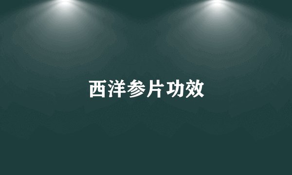 西洋参片功效