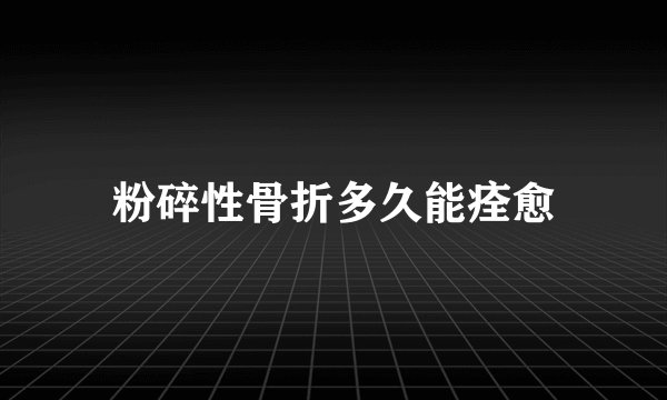 粉碎性骨折多久能痊愈