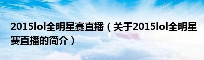 2015lol全明星赛直播（关于2015lol全明星赛直播的简介）