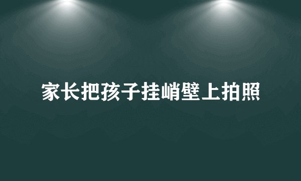 家长把孩子挂峭壁上拍照