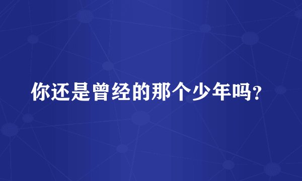 你还是曾经的那个少年吗？