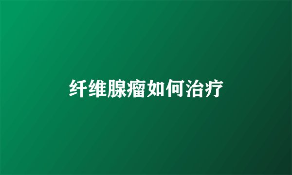 纤维腺瘤如何治疗