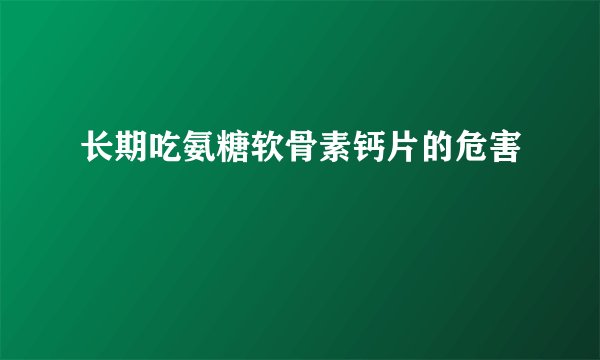 长期吃氨糖软骨素钙片的危害