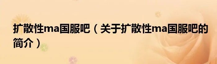 扩散性ma国服吧（关于扩散性ma国服吧的简介）
