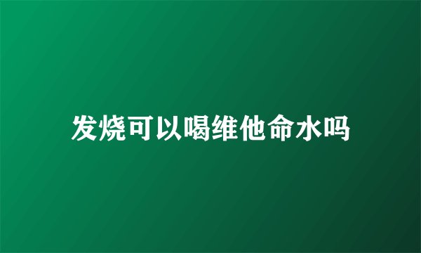 发烧可以喝维他命水吗